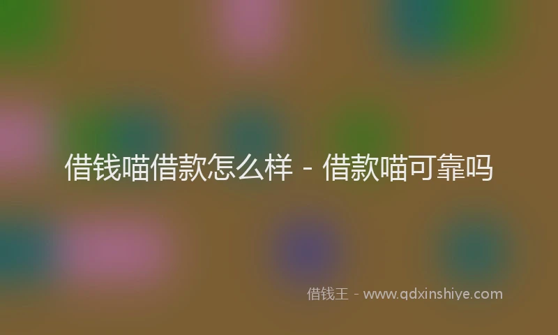 借钱喵借款怎么样 - 借款喵可靠吗