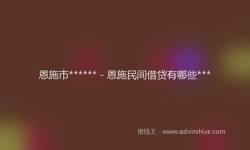 恩施市****** - 恩施民间借贷有哪些***