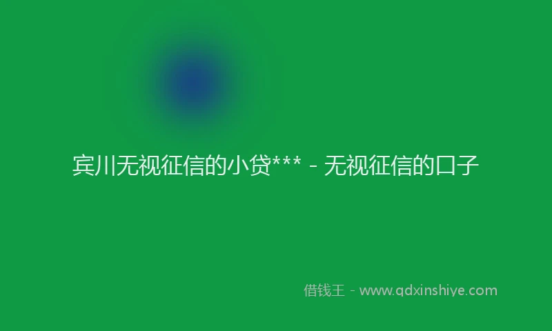 宾川无视征信的小贷*** - 无视征信的口子