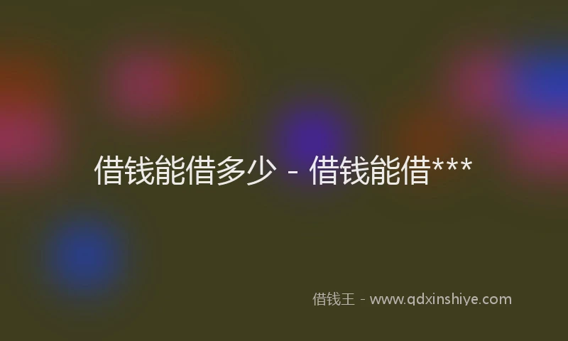 借钱能借多少 - 借钱能借***