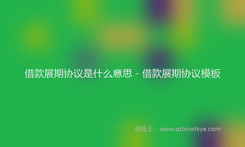 借款展期协议是什么意思 - 借款展期协议模板