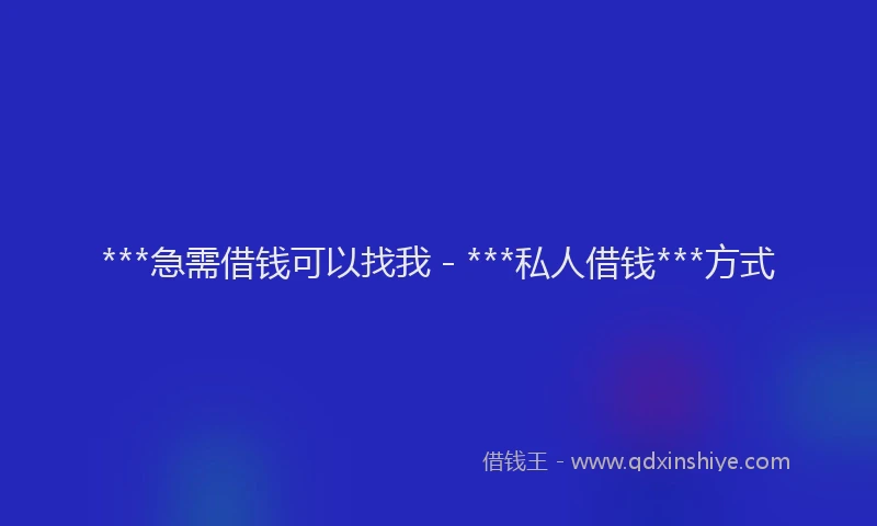***急需借钱可以找我 - ***私人借钱***方式