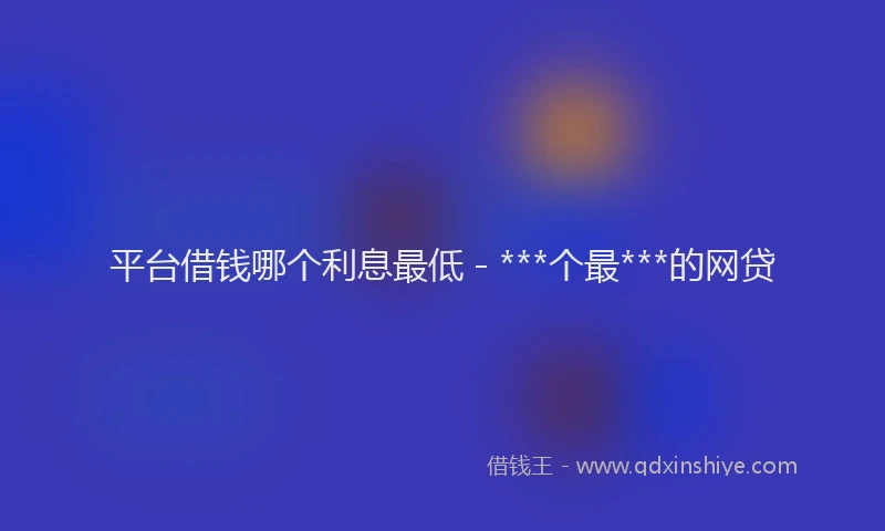 平台借钱哪个利息最低 - ***个最***的网贷