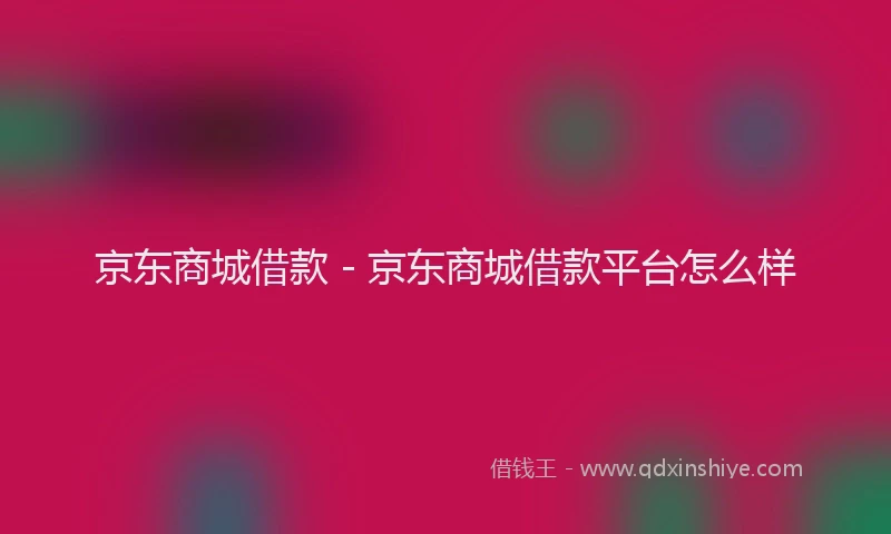 京东商城借款 - 京东商城借款平台怎么样
