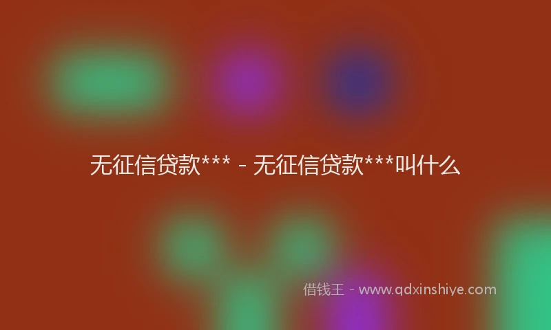 无征信贷款*** - 无征信贷款***叫什么
