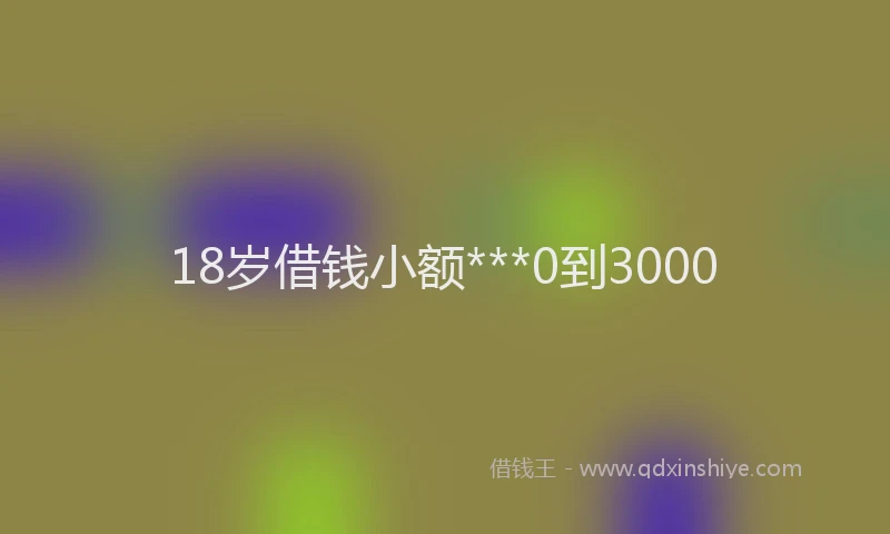 18岁借钱小额***0到3000