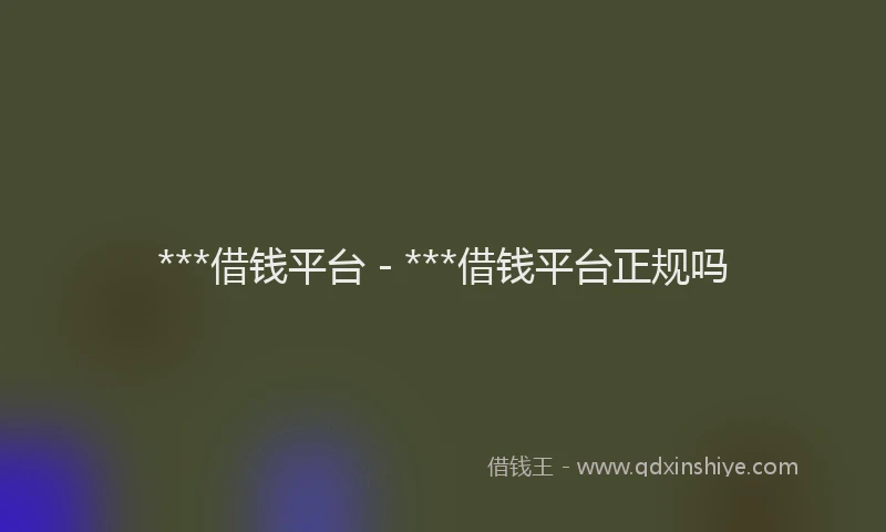***借钱平台 - ***借钱平台正规吗