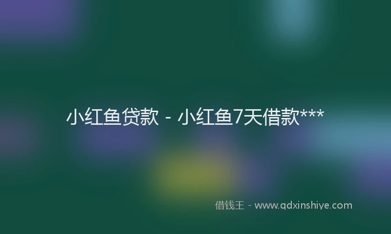 小红鱼贷款 - 小红鱼7天借款***