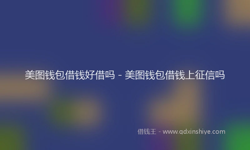 美图钱包借钱好借吗 - 美图钱包借钱上征信吗