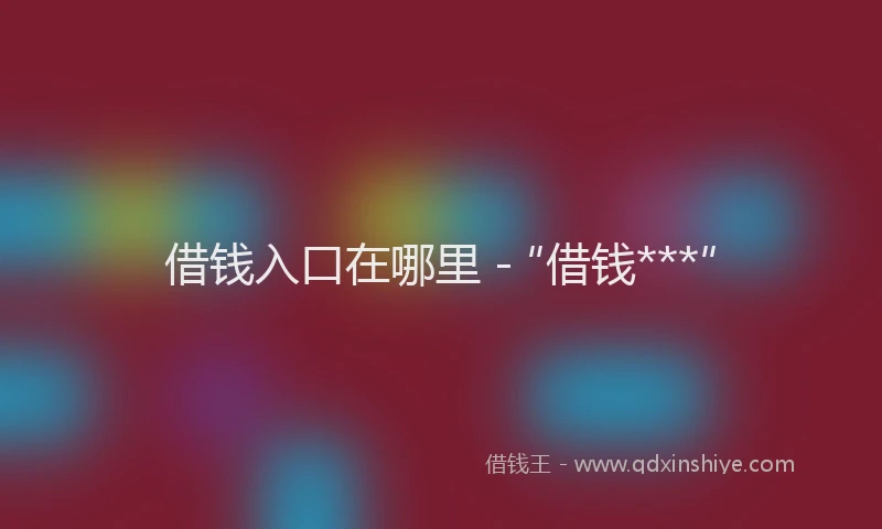 借钱入口在哪里 - “借钱***”