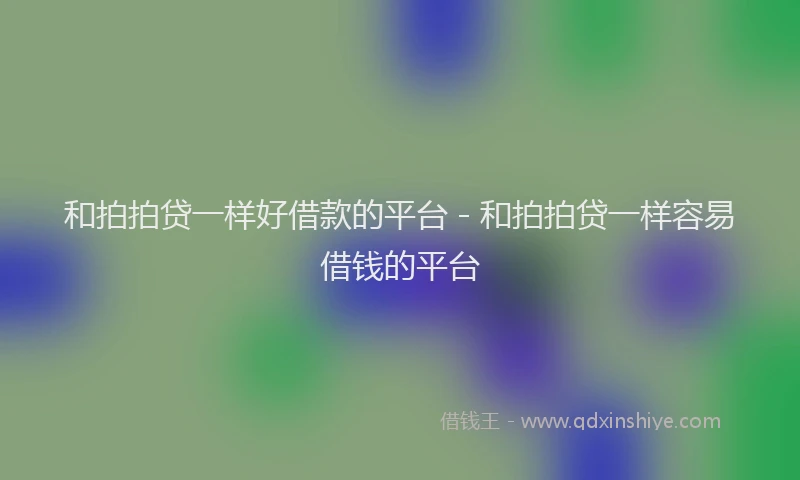 和拍拍贷一样好借款的平台 - 和拍拍贷一样容易借钱的平台