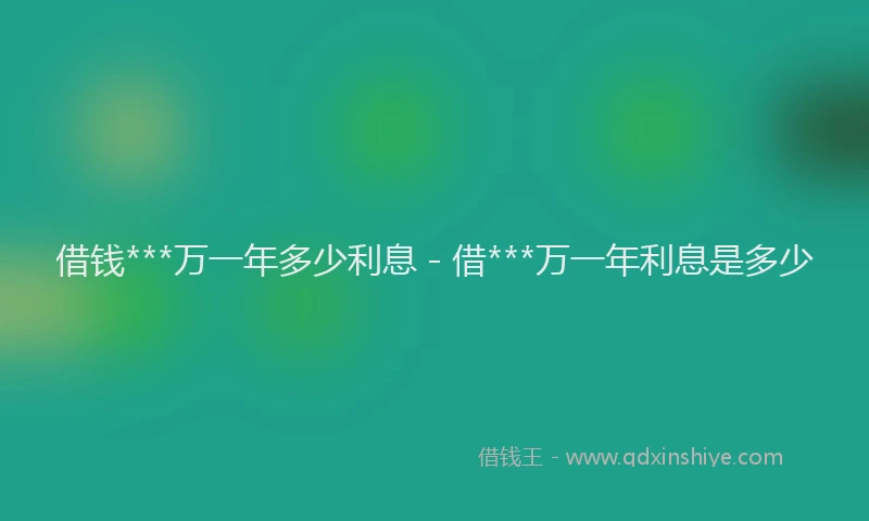借钱***万一年多少利息 - 借***万一年利息是多少