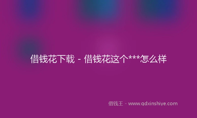 借钱花下载 - 借钱花这个***怎么样