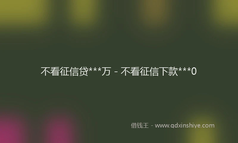 不看征信贷***万 - 不看征信下款***0