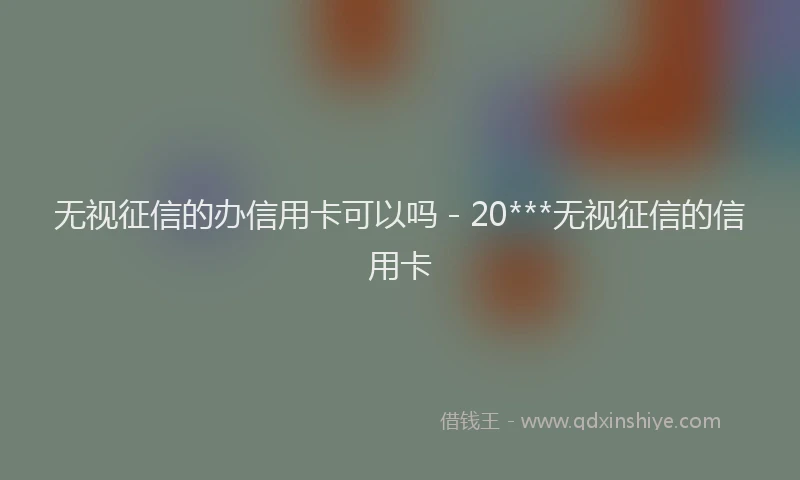 无视征信的办信用卡可以吗 - 20***无视征信的信用卡
