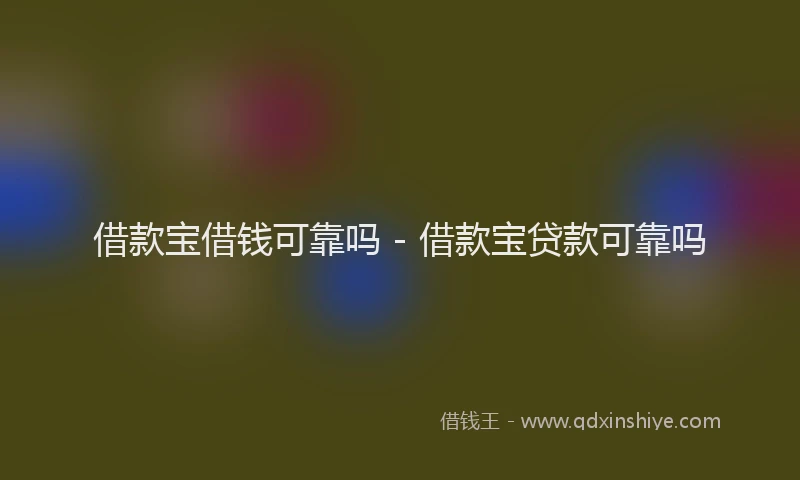 借款宝借钱可靠吗 - 借款宝贷款可靠吗