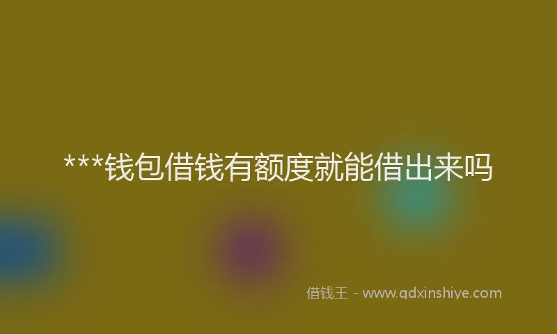 ***钱包借钱有额度就能借出来吗
