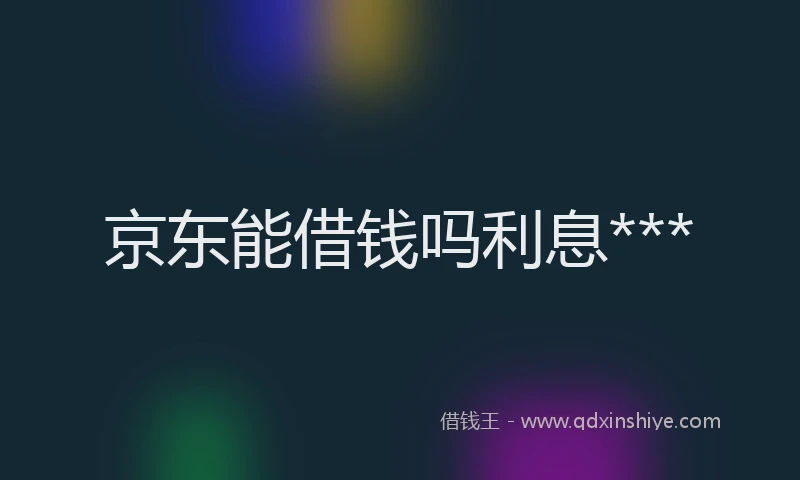 京东能借钱吗利息***