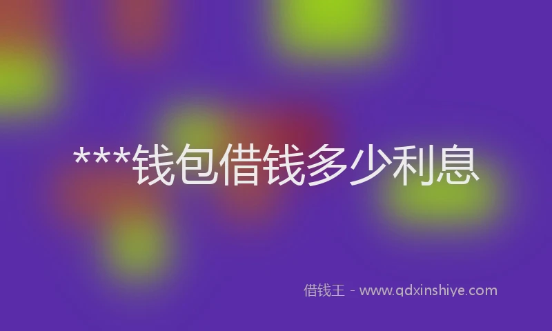 ***钱包借钱多少利息