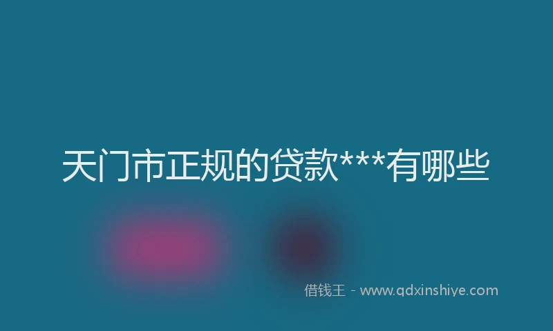 天门市正规的贷款***有哪些