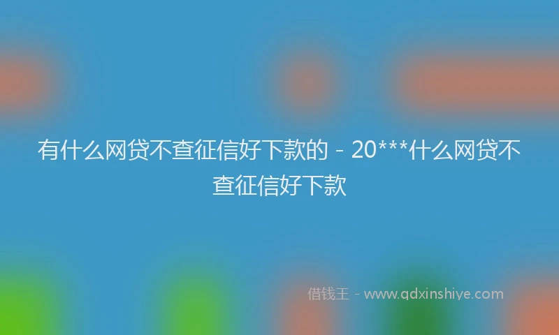 有什么网贷不查征信好下款的 - 20***什么网贷不查征信好下款