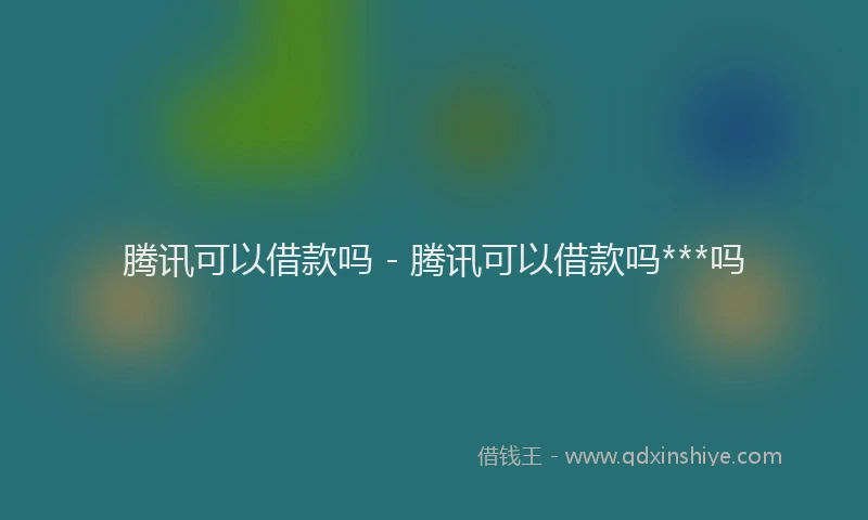 腾讯可以借款吗 - 腾讯可以借款吗***吗