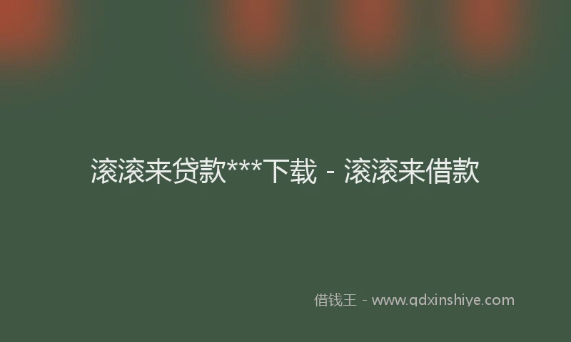 滚滚来贷款***下载 - 滚滚来借款