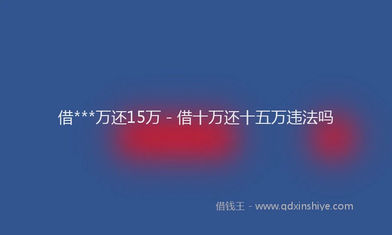 借***万还15万 - 借十万还十五万违法吗