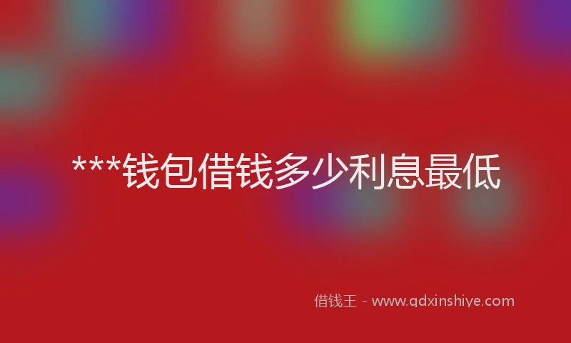 ***钱包借钱多少利息最低