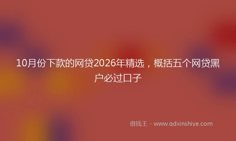 10月份下款的网贷2026年精选，概括五个网贷黑户必过口子