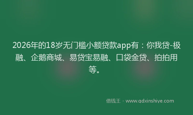 2026年的18岁无门槛小额贷款app有：你我贷-极融、企鹅商城、易贷宝易融、口袋金贷、拍拍用等。