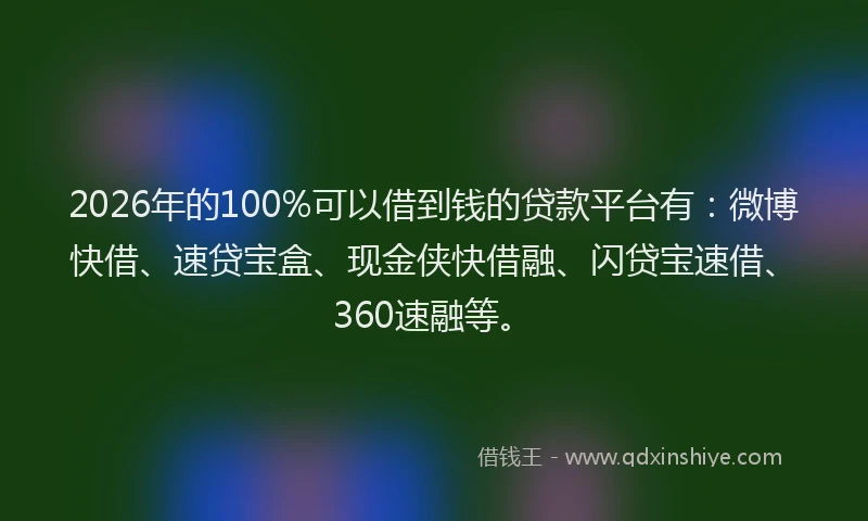 2026年的100%可以借到钱的贷款平台有:微博快借、速贷宝盒、现金侠快借融、闪贷宝速借、360速融等。