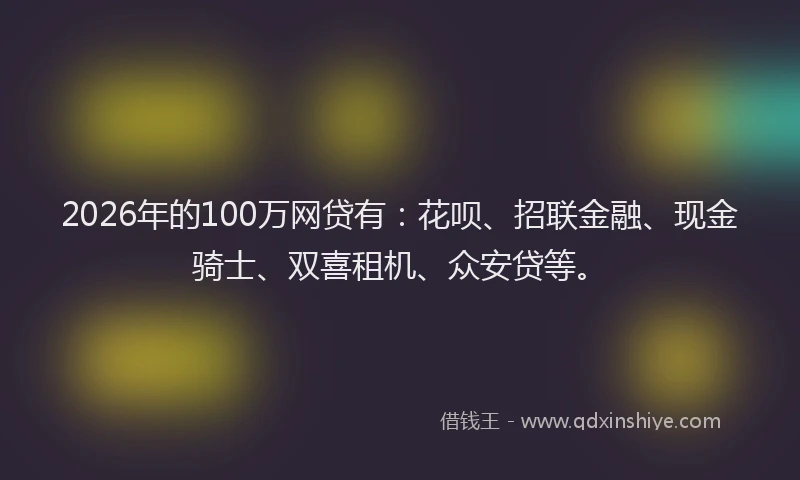 2026年的100万网贷有：花呗、招联金融、现金骑士、双喜租机、众安贷等。