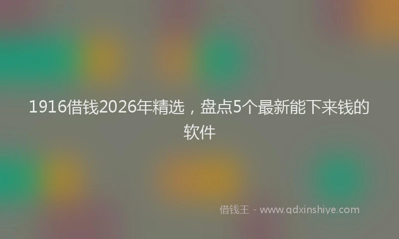 1916借钱2026年精选，盘点5个最新能下来钱的软件