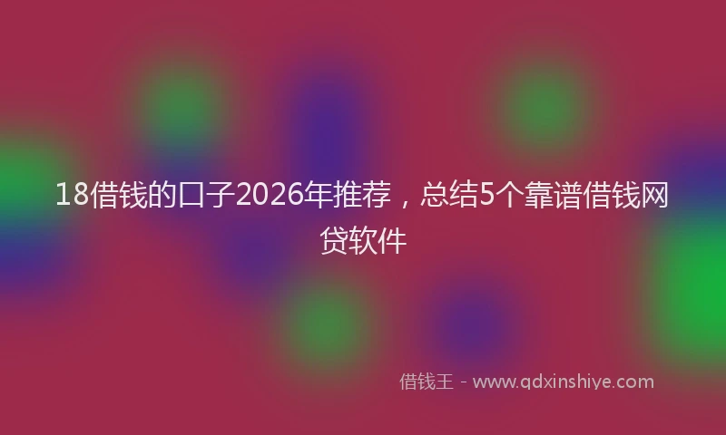 18借钱的口子2026年推荐,总结5个靠谱借钱网贷软件