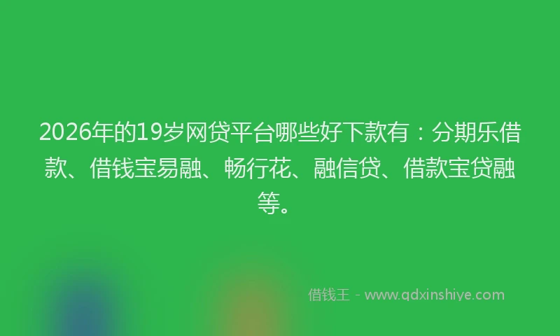 2026年的19岁网贷平台哪些好下款有:分期乐借款、借钱宝易融、畅行花、融信贷、借款宝贷融等。