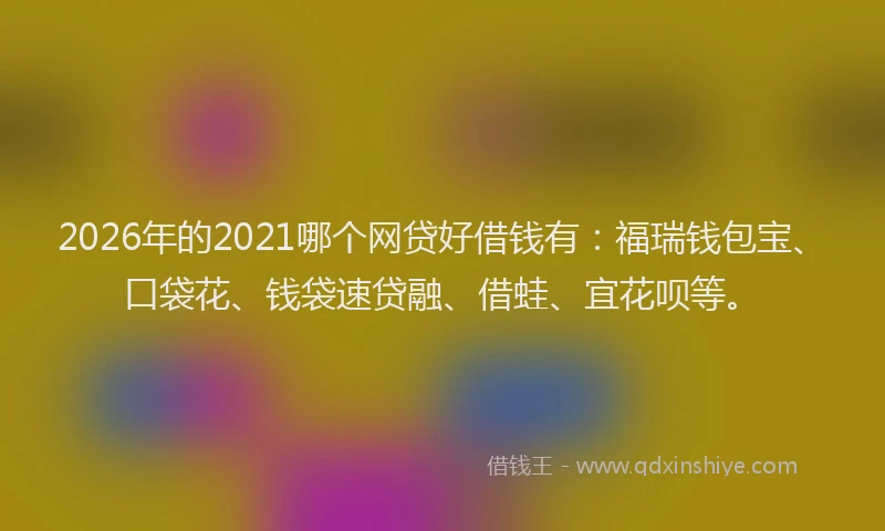 2026年的2021哪个网贷好借钱有：福瑞钱包宝、口袋花、钱袋速贷融、借蛙、宜花呗等。