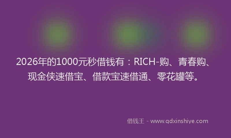 2026年的1000元秒借钱有:RICH-购、青春购、现金侠速借宝、借款宝速借通、零花罐等。