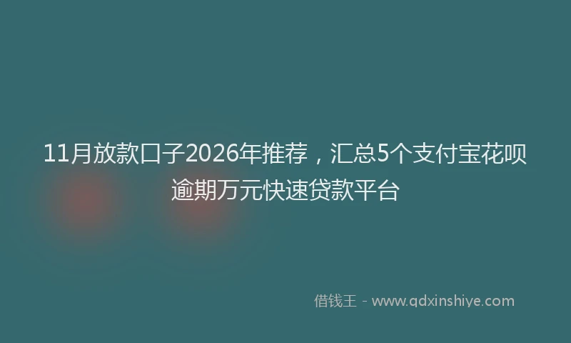 11月放款口子2026年推荐，汇总5个支付宝花呗逾期万元快速贷款平台