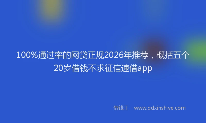 100%通过率的网贷正规2026年推荐，概括五个20岁借钱不求征信速借app