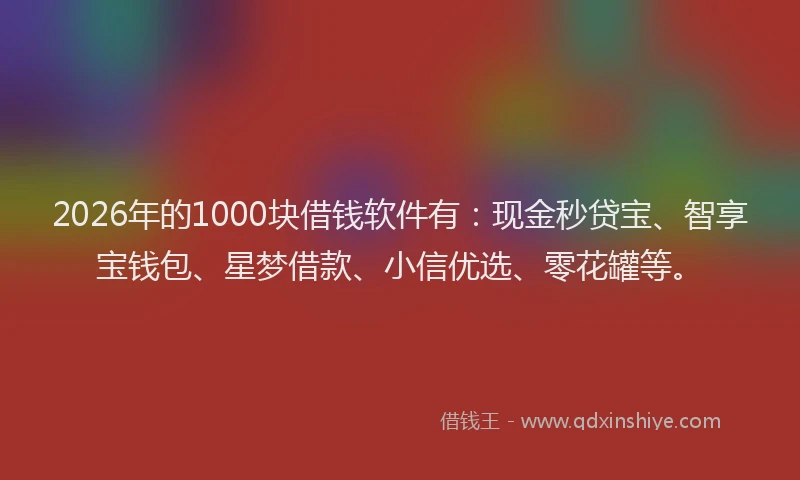 2026年的1000块借钱软件有:现金秒贷宝、智享宝钱包、星梦借款、小信优选、零花罐等。
