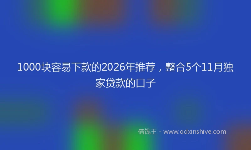 1000块容易下款的2026年推荐，整合5个11月独家贷款的口子