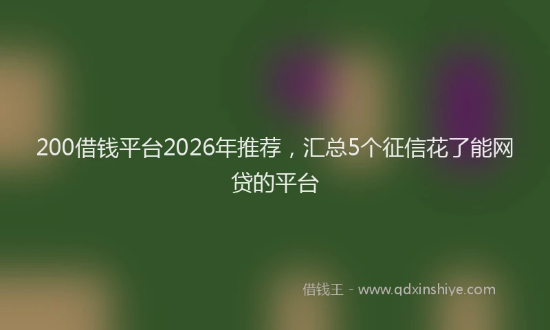 200借钱平台2026年推荐，汇总5个征信花了能网贷的平台