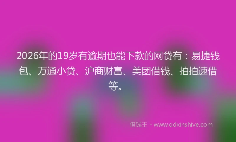 2026年的19岁有逾期也能下款的网贷有:易捷钱包、万通小贷、沪商财富、美团借钱、拍拍速借等。