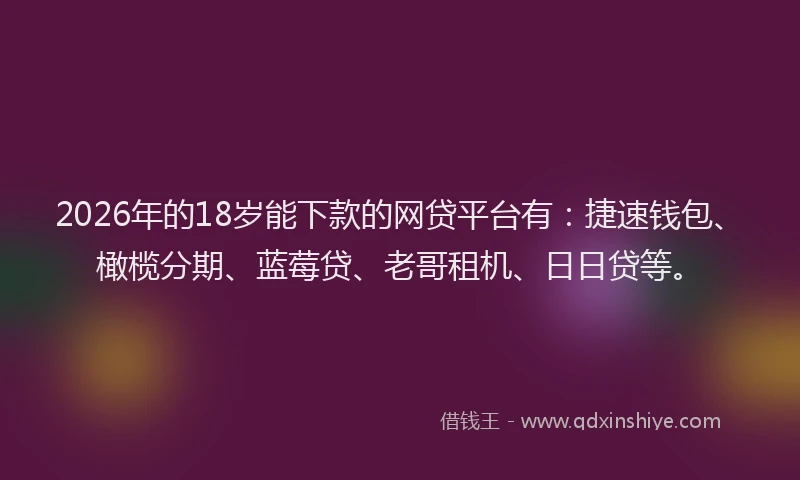 2026年的18岁能下款的网贷平台有:捷速钱包、橄榄分期、蓝莓贷、老哥租机、日日贷等。