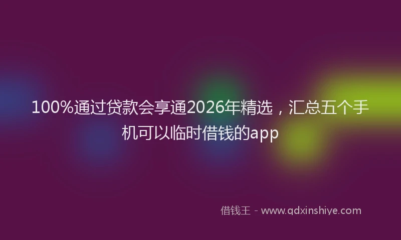 100%通过贷款会享通2026年精选，汇总五个手机可以临时借钱的app