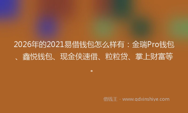 2026年的2021易借钱包怎么样有:金瑞Pro钱包、鑫悦钱包、现金侠速借、粒粒贷、掌上财富等。
