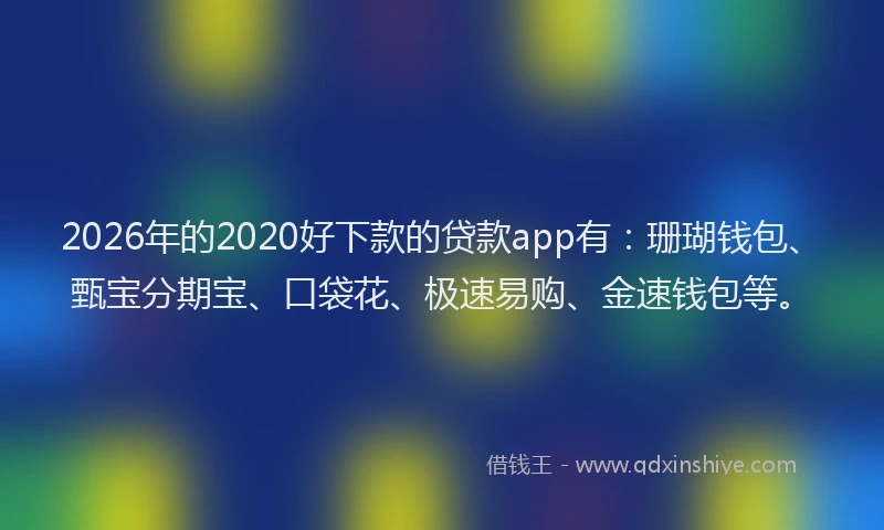 2026年的2020好下款的贷款app有:珊瑚钱包、甄宝分期宝、口袋花、极速易购、金速钱包等。
