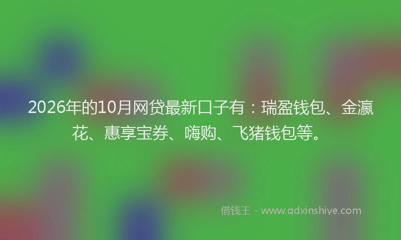 2026年的10月网贷最新口子有：瑞盈钱包、金瀛花、惠享宝券、嗨购、飞猪钱包等。