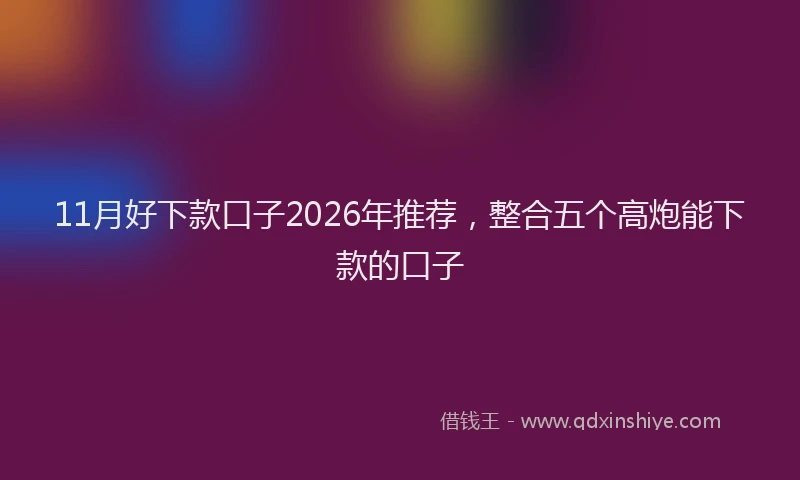 11月好下款口子2026年推荐,整合五个高炮能下款的口子
